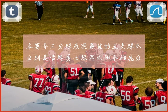 本赛季三分球表现最佳的五支球队分别是黄蜂勇士绿军太阳和雄鹿分析