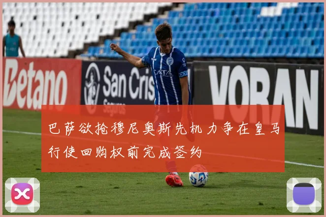 巴萨欲抢穆尼奥斯先机力争在皇马行使回购权前完成签约