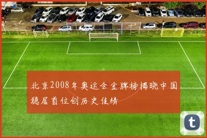 北京2008年奥运会金牌榜揭晓中国稳居首位创历史佳绩