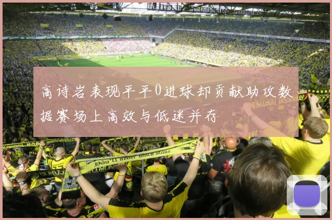 高诗岩表现平平0进球却贡献助攻数据赛场上高效与低迷并存