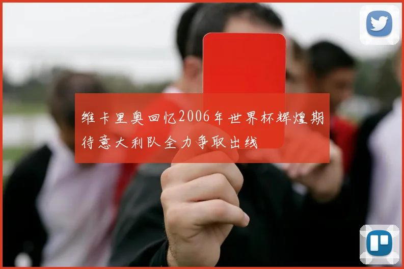维卡里奥回忆2006年世界杯辉煌期待意大利队全力争取出线