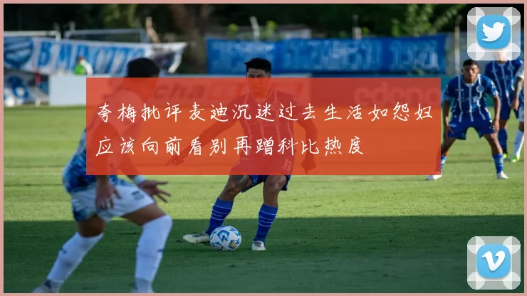 夸梅批评麦迪沉迷过去生活如怨妇应该向前看别再蹭科比热度