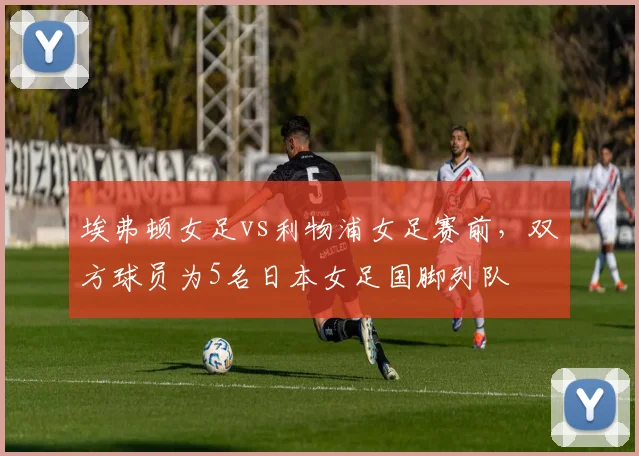 埃弗顿女足vs利物浦女足赛前，双方球员为5名日本女足国脚列队