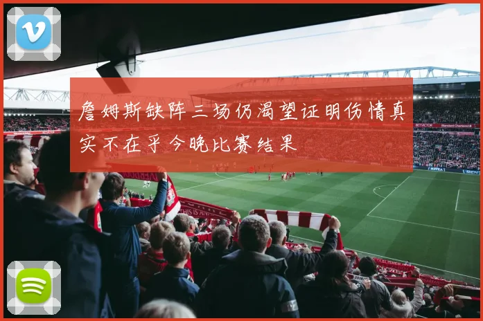 詹姆斯缺阵三场仍渴望证明伤情真实不在乎今晚比赛结果
